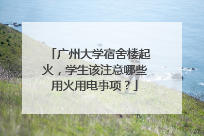 广州大学宿舍楼起火，学生该注意哪些用火用电事项？