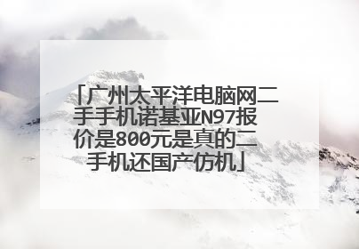 广州太平洋电脑网二手手机诺基亚N97报价是800元是真的二手机还国产仿机