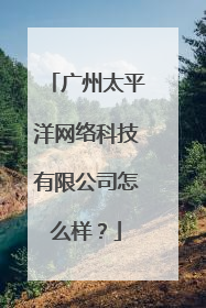 广州太平洋网络科技有限公司怎么样？