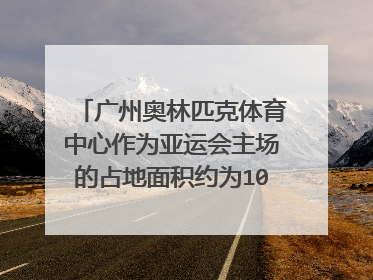 广州奥林匹克体育中心作为亚运会主场的占地面积约为100万m2其中