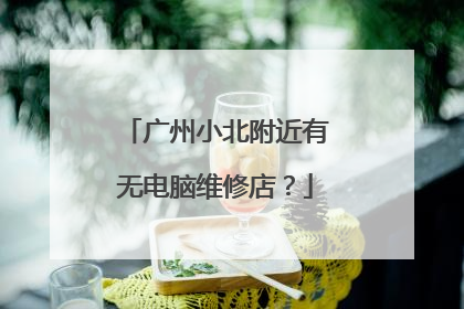 广州小北附近有无电脑维修店？