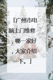 广州市电脑上门维修，哪一家好，大家介绍一下。