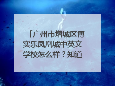 广州市增城区博实乐凤凰城中英文学校怎么样？知道的过来说说~