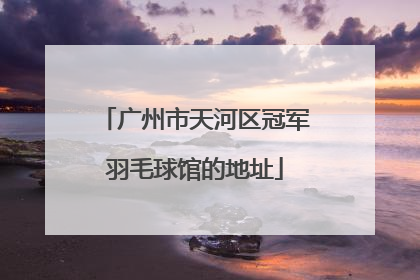 广州市天河区冠军羽毛球馆的地址