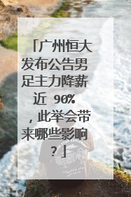 广州恒大发布公告男足主力降薪近 90%，此举会带来哪些影响？