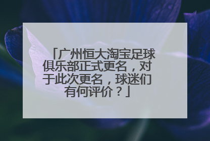 广州恒大淘宝足球俱乐部正式更名，对于此次更名，球迷们有何评价？