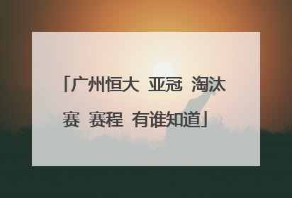 广州恒大 亚冠 淘汰赛 赛程 有谁知道