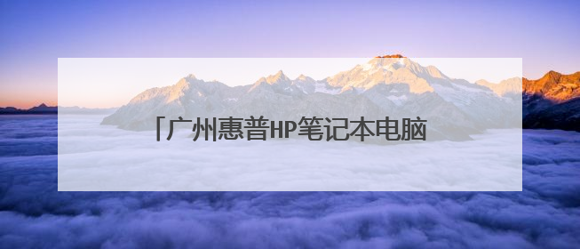 广州惠普HP笔记本电脑维修-官方定点在哪里?