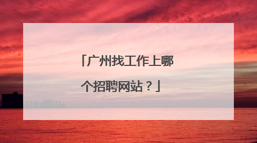 广州找工作上哪个招聘网站？
