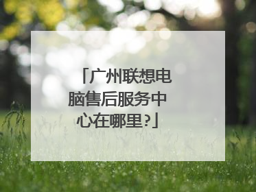 广州联想电脑售后服务中心在哪里?