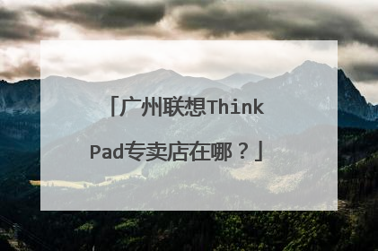 广州联想ThinkPad专卖店在哪?