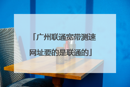 广州联通宽带测速网址要的是联通的