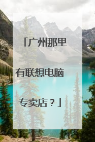 广州那里有联想电脑专卖店？