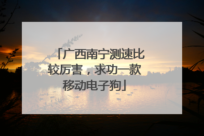 广西南宁测速比较厉害,求功一款移动电子狗