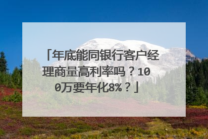年底能同银行客户经理商量高利率吗?100万要年化8%?