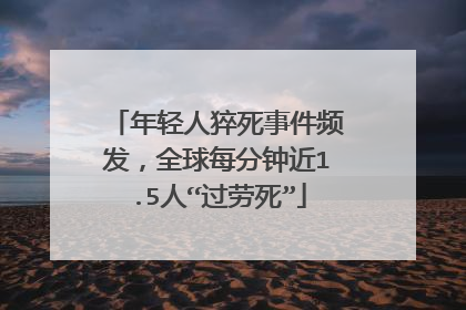 年轻人猝死事件频发,全球每分钟近1.5人“过劳死”