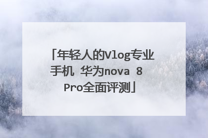 年轻人的Vlog专业手机 华为nova 8 Pro全面评测