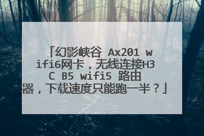 幻影峡谷 Ax201 wifi6网卡,无线连接H3C B5 wifi5 路由器,下载速度只能跑一半?