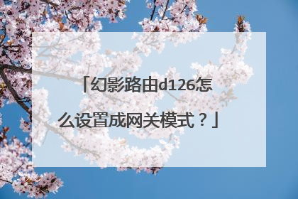 幻影路由d126怎么设置成网关模式？