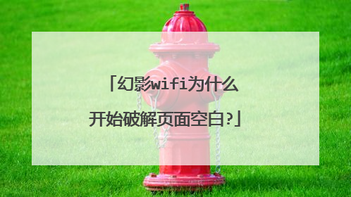幻影wifi为什么开始破解页面空白?