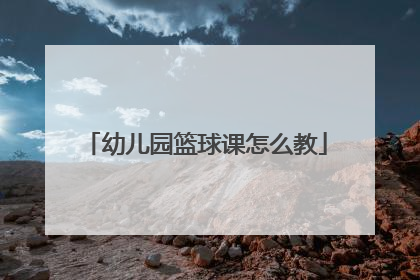幼儿园篮球课怎么教