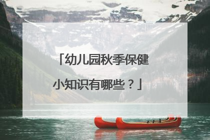 幼儿园秋季保健小知识有哪些？
