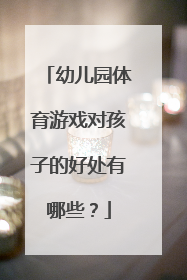 幼儿园体育游戏对孩子的好处有哪些?