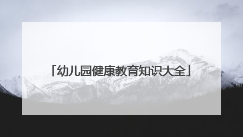 幼儿园健康教育知识大全