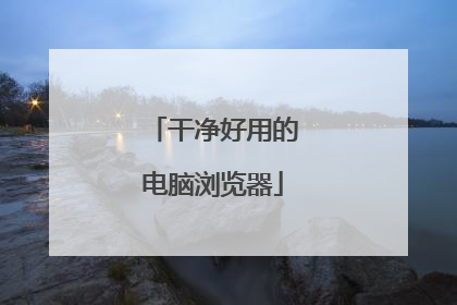 干净好用的电脑浏览器