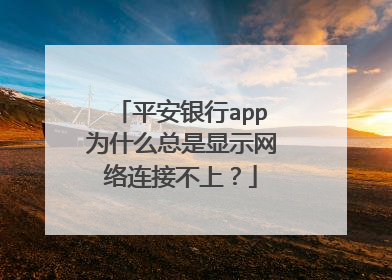 平安银行app为什么总是显示网络连接不上?