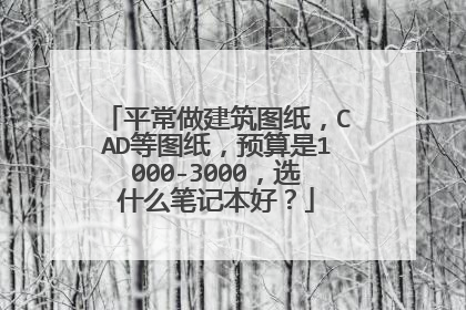 平常做建筑图纸,CAD等图纸,预算是1000-3000,选什么笔记本好?