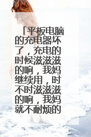 平板电脑的充电器坏了,充电的时候滋滋滋的响,我妈继续用,时不时滋滋滋的响,我妈就不耐烦的敲了敲充电