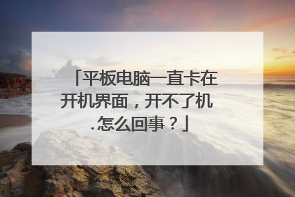 平板电脑一直卡在开机界面，开不了机.怎么回事？
