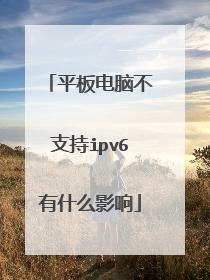 平板电脑不支持ipv6有什么影响