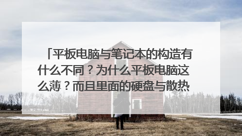 平板电脑与笔记本的构造有什么不同?为什么平板电脑这么薄?而且里面的硬盘与散热系统都不用机械运转的?