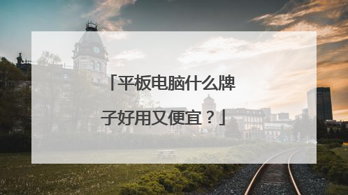平板电脑什么牌子好用又便宜?