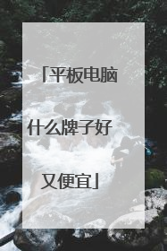 平板电脑什么牌子好又便宜