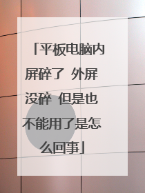 平板电脑内屏碎了 外屏没碎 但是也不能用了是怎么回事