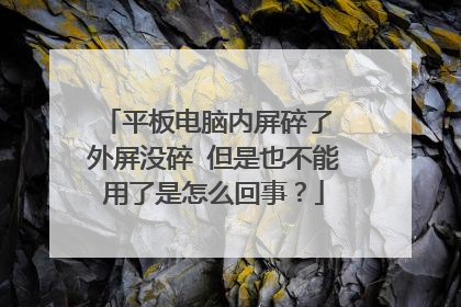 平板电脑内屏碎了 外屏没碎 但是也不能用了是怎么回事?