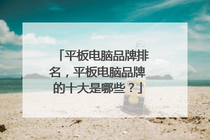 平板电脑品牌排名，平板电脑品牌的十大是哪些？