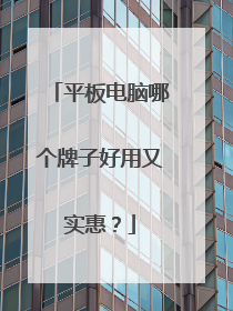 平板电脑哪个牌子好用又实惠？