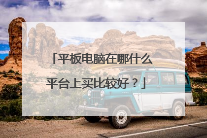 平板电脑在哪什么平台上买比较好?