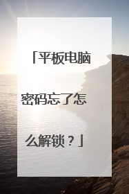 平板电脑密码忘了怎么解锁？