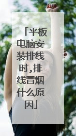 平板电脑安装排线时,排线冒烟什么原因