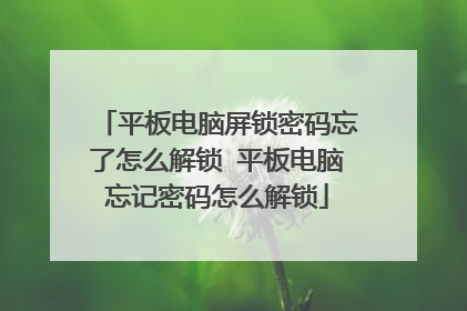 平板电脑屏锁密码忘了怎么解锁 平板电脑忘记密码怎么解锁