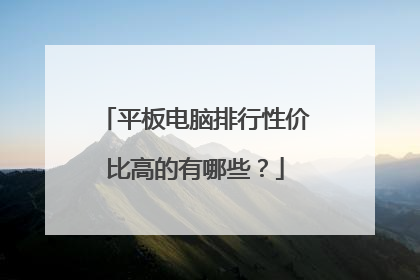 平板电脑排行性价比高的有哪些？