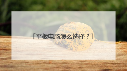 平板电脑怎么选择?