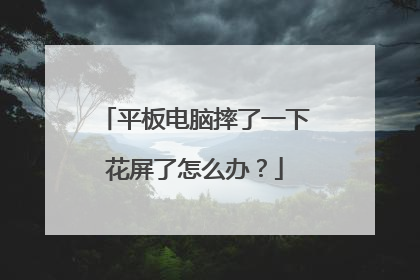 平板电脑摔了一下花屏了怎么办?