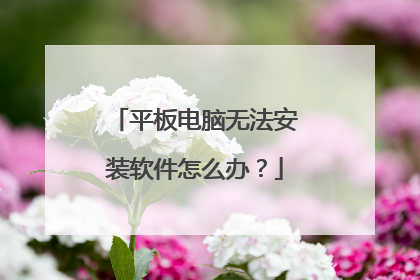 平板电脑无法安装软件怎么办?