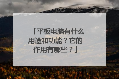 平板电脑有什么用途和功能？它的作用有哪些？